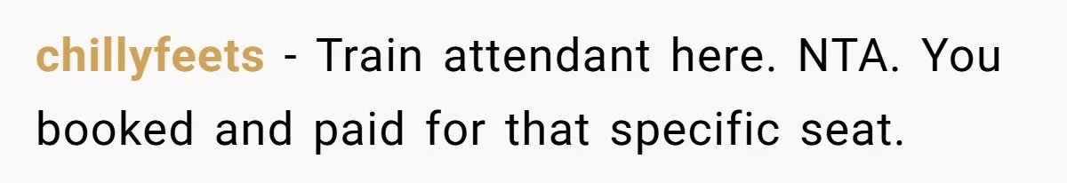 chillyfeets − Train attendant here. NTA. You booked and paid for that specific seat.
