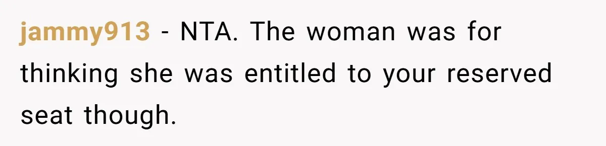jammy913 − NTA. The woman was for thinking she was entitled to your reserved seat though.