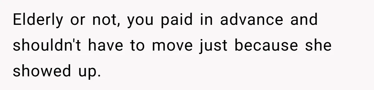Elderly or not, you paid in advance and shouldn't have to move just because she showed up.