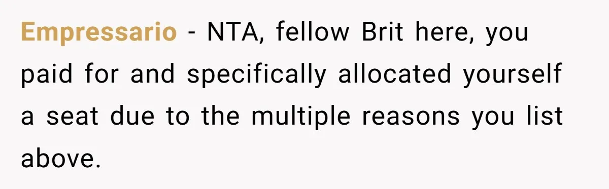 Empressario − NTA, fellow Brit here, you paid for and specifically allocated yourself a seat due to the multiple reasons you list above.