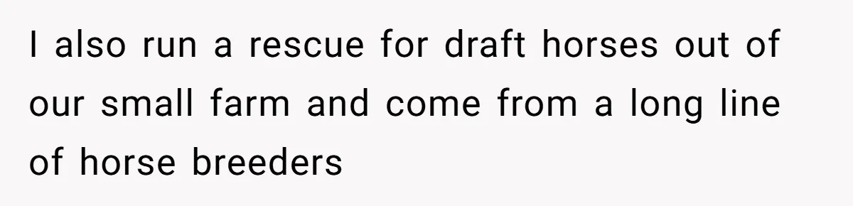 Horse Breeder Sends Little Sister Vet Bill After She Tried To Breed Stallion Without Permission I also run a rescue for draft horses out of our small farm and come from a long line of horse breeders