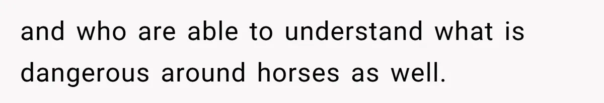 Horse Breeder Sends Little Sister Vet Bill After She Tried To Breed Stallion Without Permission and who are able to understand what is dangerous around horses as well.