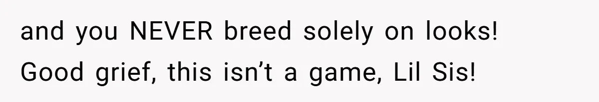 Horse Breeder Sends Little Sister Vet Bill After She Tried To Breed Stallion Without Permission and you NEVER breed solely on looks! Good grief, this isn’t a game, Lil Sis!