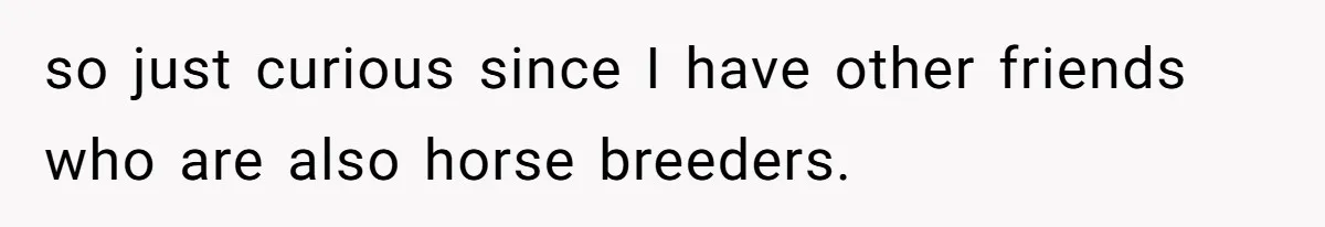 Horse Breeder Sends Little Sister Vet Bill After She Tried To Breed Stallion Without Permission so just curious since I have other friends who are also horse breeders.