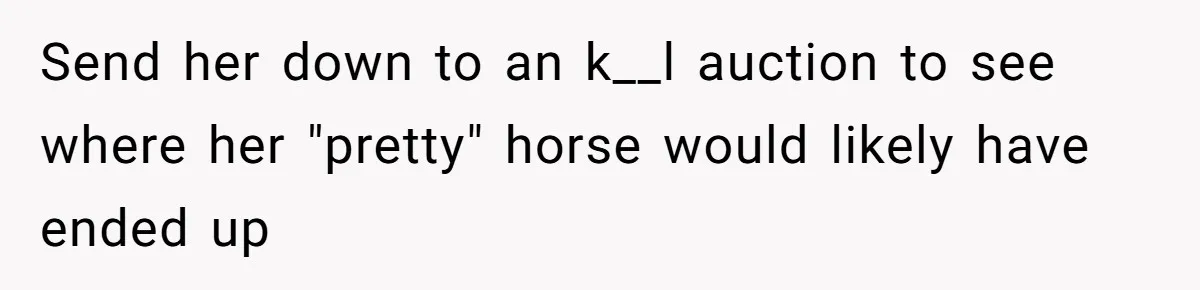 Horse Breeder Sends Little Sister Vet Bill After She Tried To Breed Stallion Without Permission Send her down to an k__l auction to see where her "pretty" horse would likely have ended up