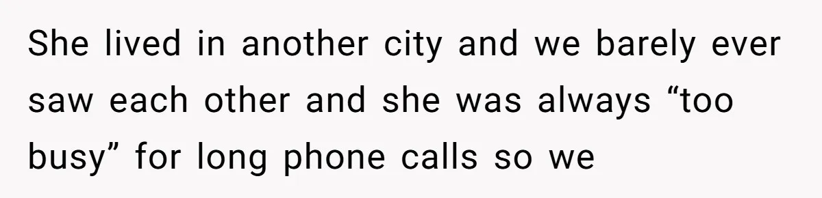 She lived in another city and we barely ever saw each other and she was always “too busy” for long phone calls so we