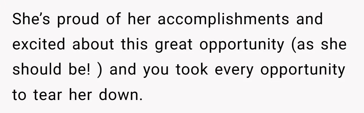She’s proud of her accomplishments and excited about this great opportunity (as she should be! ) and you took every opportunity to tear her down.