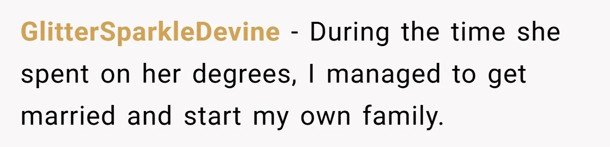 GlitterSparkleDevine − During the time she spent on her degrees, I managed to get married and start my own family.