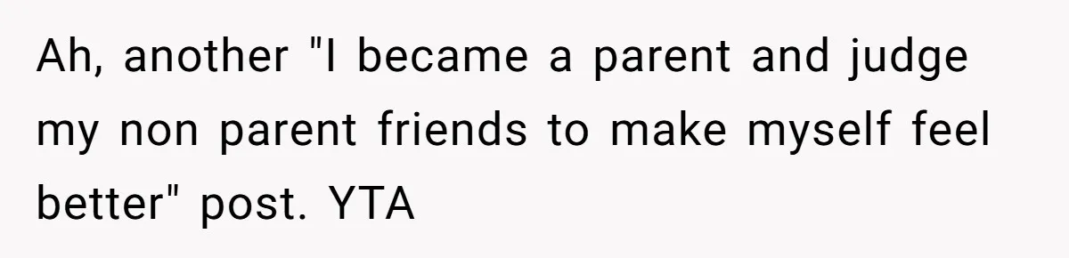 Ah, another "I became a parent and judge my non parent friends to make myself feel better" post. YTA