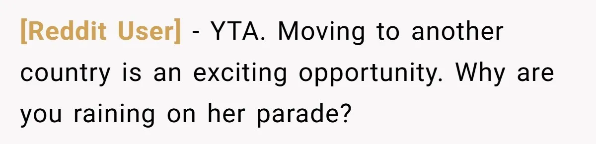 [Reddit User] − YTA. Moving to another country is an exciting opportunity. Why are you raining on her parade?
