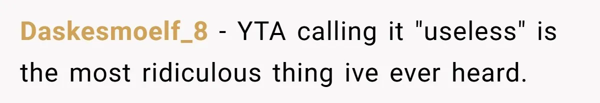 Daskesmoelf_8 − YTA calling it "useless" is the most ridiculous thing ive ever heard.