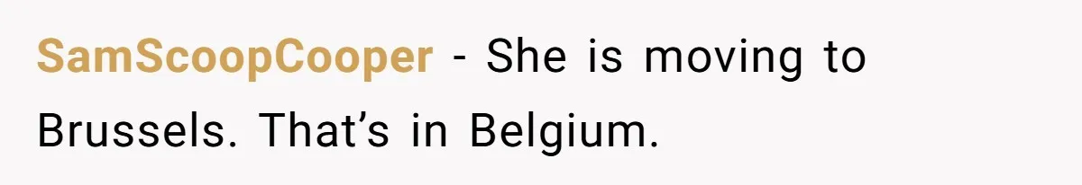 SamScoopCooper − She is moving to Brussels. That’s in Belgium.
