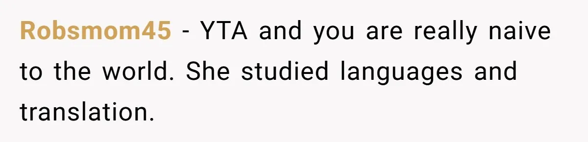 Robsmom45 − YTA and you are really naive to the world. She studied languages and translation.
