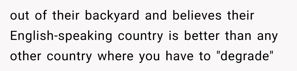 out of their backyard and believes their English-speaking country is better than any other country where you have to "degrade"