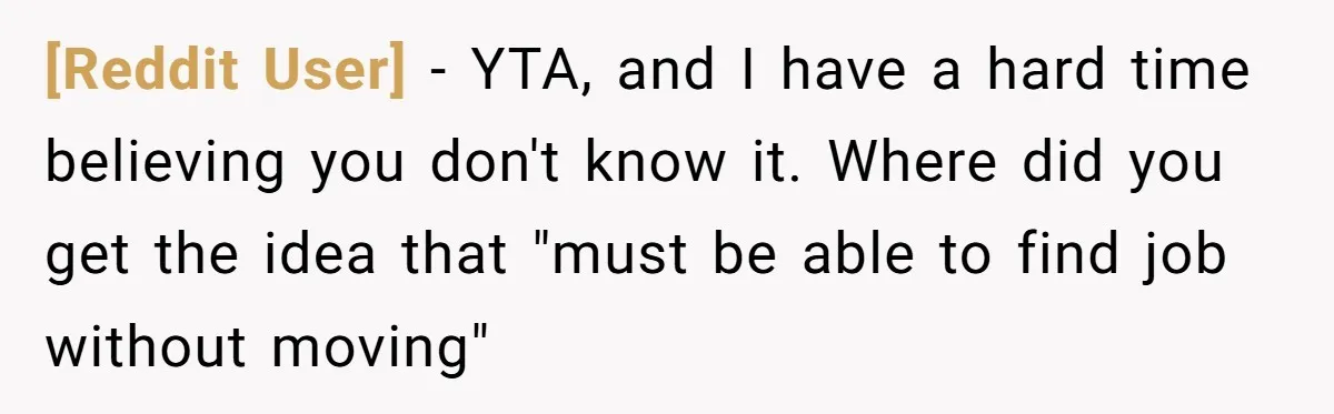 [Reddit User] − YTA, and I have a hard time believing you don't know it. Where did you get the idea that "must be able to find job without moving"