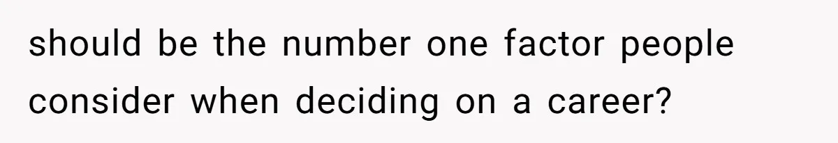 should be the number one factor people consider when deciding on a career?