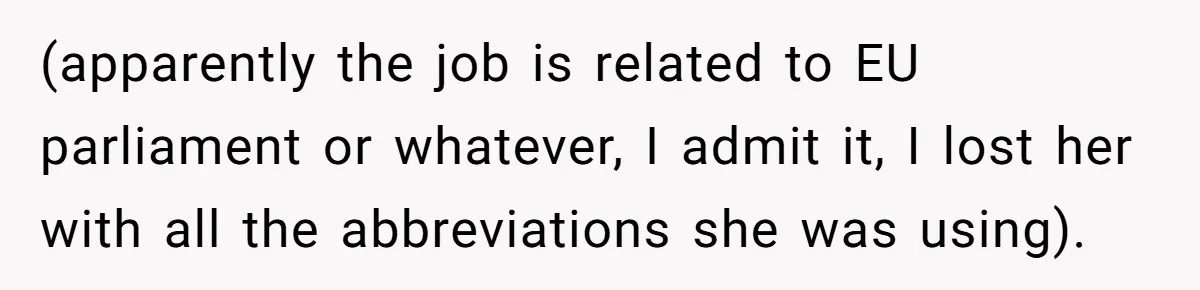 (apparently the job is related to EU parliament or whatever, I admit it, I lost her with all the abbreviations she was using).