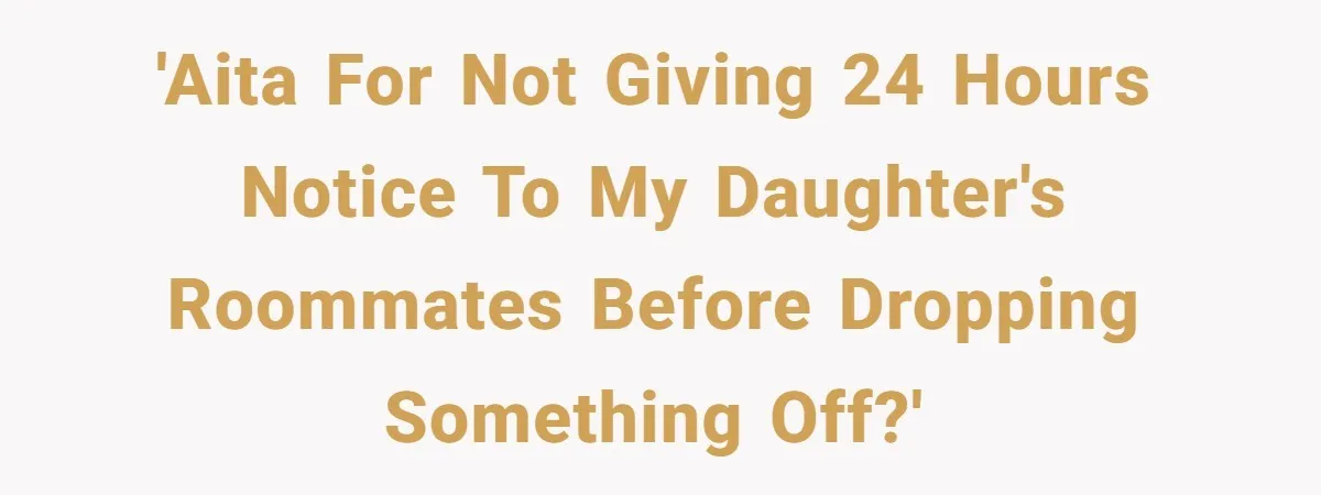 'AITA for not giving 24 hours notice to my daughter's roommates before dropping something off?'