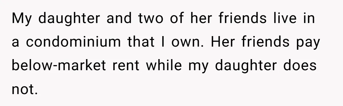 My daughter and two of her friends live in a condominium that I own. Her friends pay below-market rent while my daughter does not.