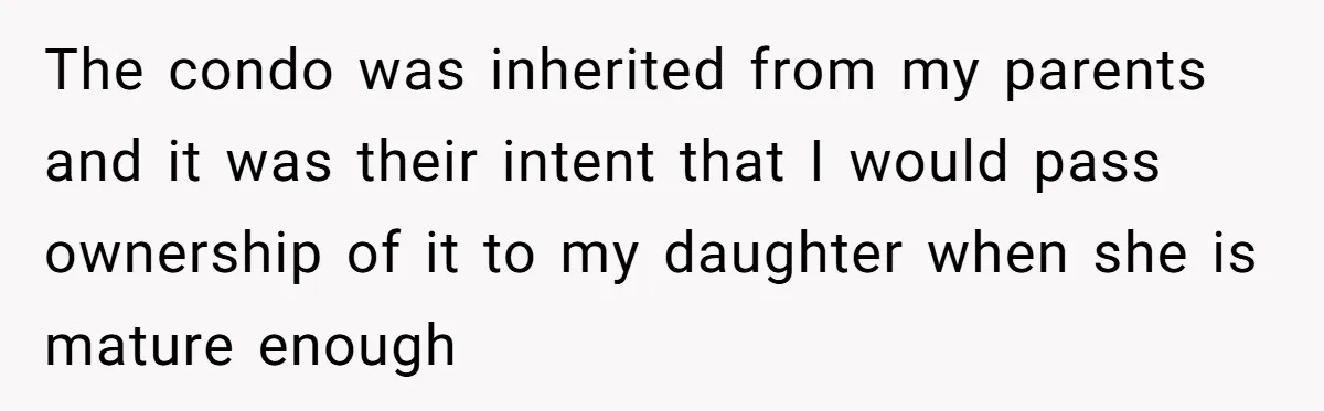 The condo was inherited from my parents and it was their intent that I would pass ownership of it to my daughter when she is mature enough