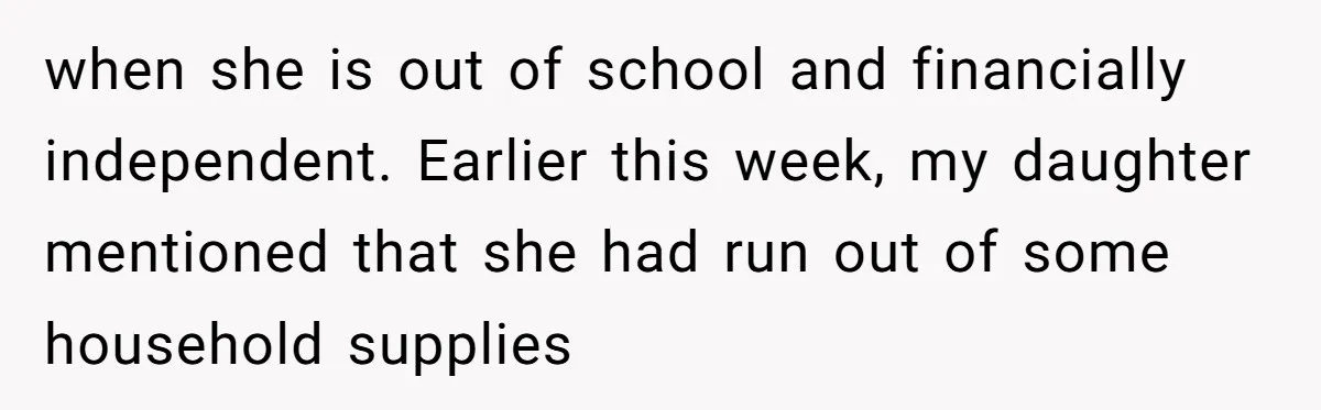 when she is out of school and financially independent. Earlier this week, my daughter mentioned that she had run out of some household supplies