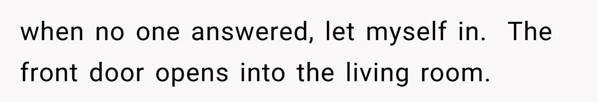 when no one answered, let myself in.  The front door opens into the living room.