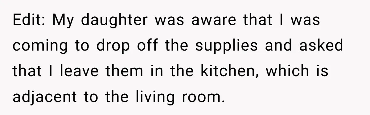 Edit: My daughter was aware that I was coming to drop off the supplies and asked that I leave them in the kitchen, which is adjacent to the living room.