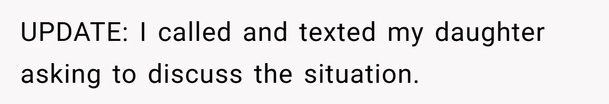 UPDATE: I called and texted my daughter asking to discuss the situation.