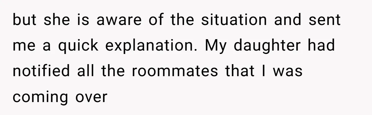 but she is aware of the situation and sent me a quick explanation. My daughter had notified all the roommates that I was coming over