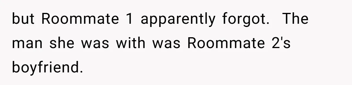 but Roommate 1 apparently forgot.  The man she was with was Roommate 2's boyfriend.