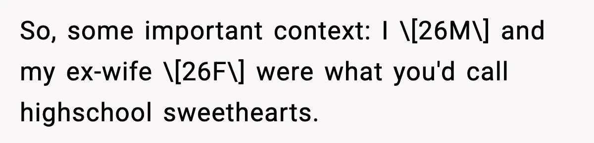 So, some important context: I \[26M\] and my ex-wife \[26F\] were what you'd call highschool sweethearts.