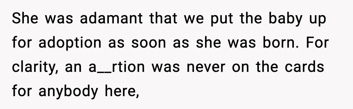 She was adamant that we put the baby up for adoption as soon as she was born. For clarity, an a__rtion was never on the cards for anybody here,