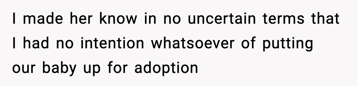 I made her know in no uncertain terms that I had no intention whatsoever of putting our baby up for adoption