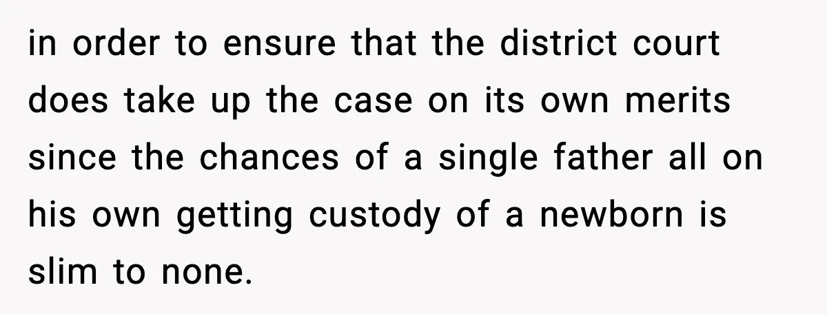 in order to ensure that the district court does take up the case on its own merits since the chances of a single father all on his own getting custody...