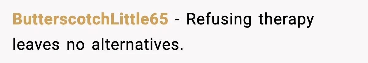 ButterscotchLittle65 - Refusing therapy leaves no alternatives.