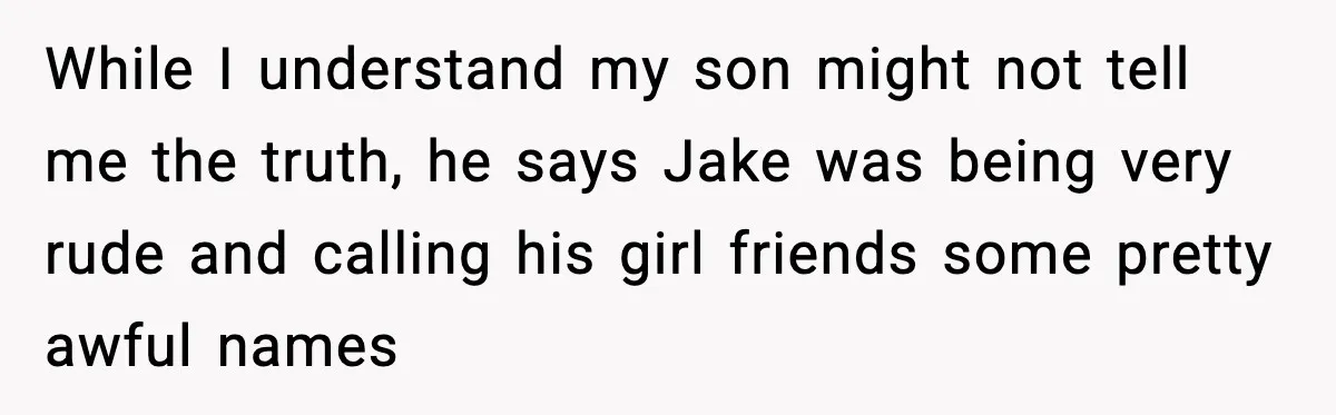 While I understand my son might not tell me the truth, he says Jake was being very rude and calling his girl friends some pretty awful names
