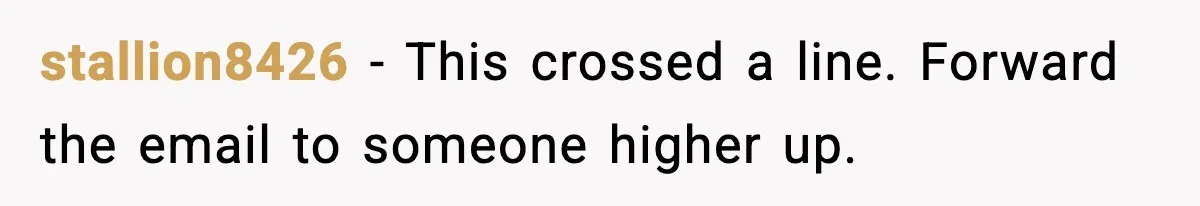 stallion8426 - This crossed a line. Forward the email to someone higher up.