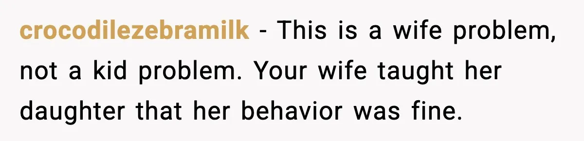 crocodilezebramilk - This is a wife problem, not a kid problem. Your wife taught her daughter that her behavior was fine.