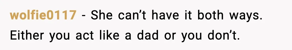 wolfie0117 - She can’t have it both ways. Either you act like a dad or you don’t.