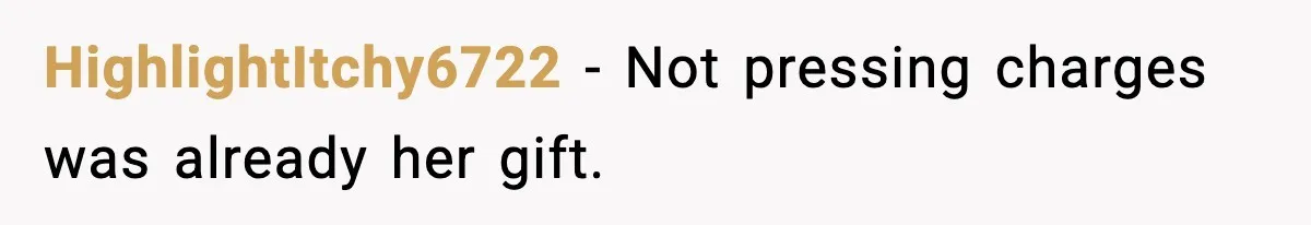 HighlightItchy6722 - Not pressing charges was already her gift.