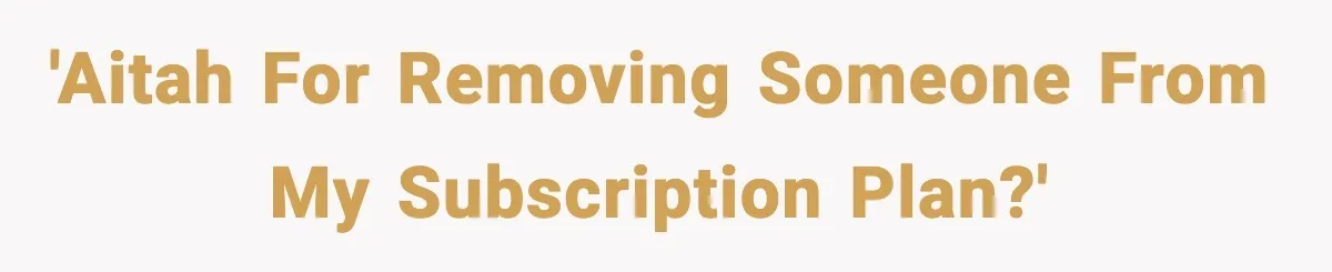 'AITAH for removing someone from my subscription plan?'