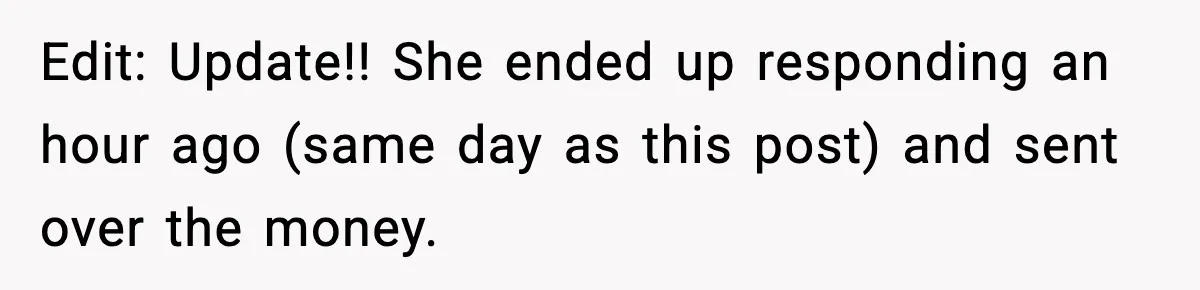 Edit: Update!! She ended up responding an hour ago (same day as this post) and sent over the money.