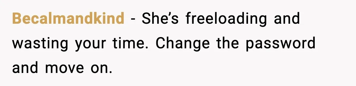 Becalmandkind - She’s freeloading and wasting your time. Change the password and move on.