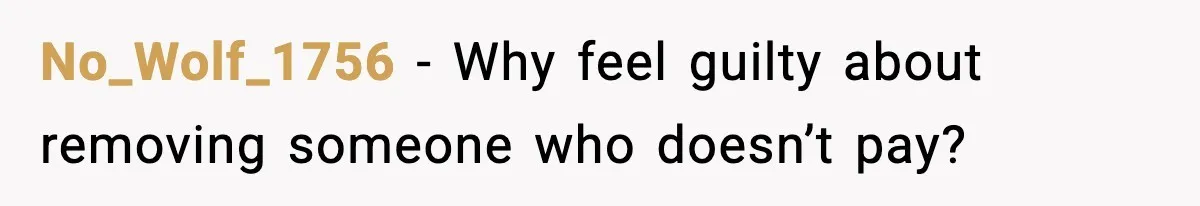 No_Wolf_1756 - Why feel guilty about removing someone who doesn’t pay?
