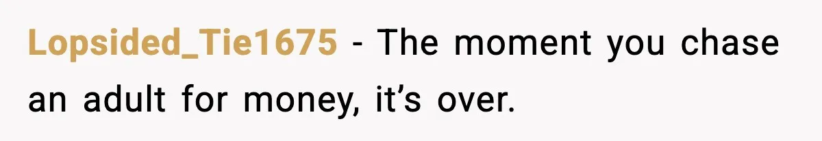 Lopsided_Tie1675 - The moment you chase an adult for money, it’s over.