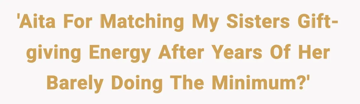 'AITA for matching my sisters gift-giving energy after years of her barely doing the minimum?'