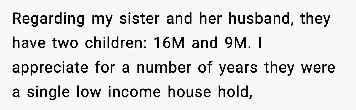 Regarding my sister and her husband, they have two children: 16M and 9M. I appreciate for a number of years they were a single low income house hold,