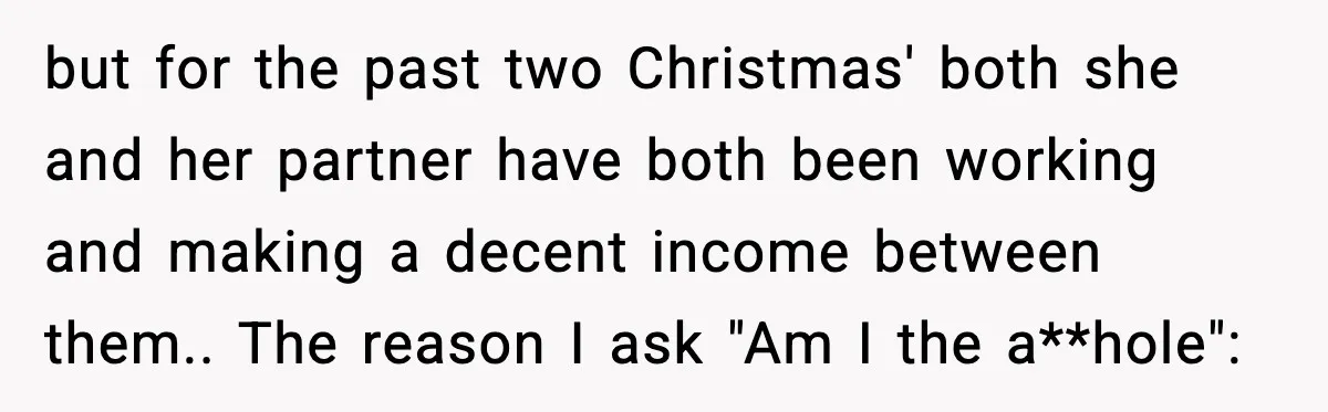 but for the past two Christmas' both she and her partner have both been working and making a decent income between them.. The reason I ask "Am I the a**hole":