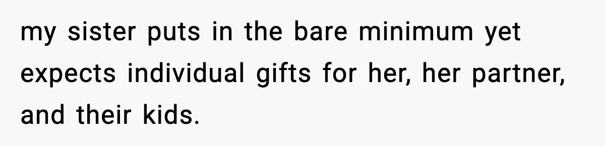 my sister puts in the bare minimum yet expects individual gifts for her, her partner, and their kids.