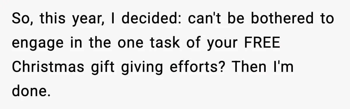 So, this year, I decided: can't be bothered to engage in the one task of your FREE Christmas gift giving efforts? Then I'm done.